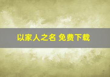 以家人之名 免费下载